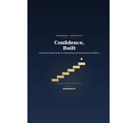Confidence, Built: An Evidence-Based Guide to Understanding and Building Self-Confidence