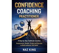 Confidence Coaching Practitioner: A Step-by-Step Toolkit for Coaches: Assessments, Models, Scripts and Exercises to Build Authentic Self-Belief (Confidence Coaching Series)