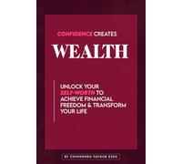 CONFIDENCE CREATES WEALTH: Unlock Your Self-Worth to Achieve Financial Freedom & Transform Your Life