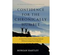 Confidence for the Chronically Humble: Self-Promotion for People Who Hate Bragging: A Guilt-Free Guide to Getting Noticed Without Losing Your Integrity