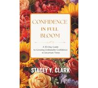 Confidence In Full Bloom: A 30-Day Guide to Growing Unshakable Confidence in Uncertain Times