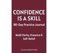 CONFIDENCE IS A SKILL: 90-Day Practice Journal: Build Clarity, Presence & Self-Belief