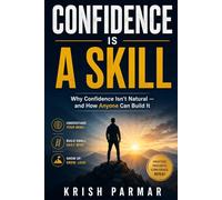 CONFIDENCE IS A SKILL: Why Confidence Isn’t Natural - and How Anyone Can Build It