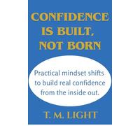 Confidence Is Built, Not Born .: Practical mindset shifts to build real confidence from the inside out.