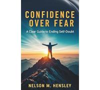 Confidence Over Fear: A Clear Guide to Ending Self-Doubt