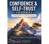 Confidence & Self-Trust Journal: 120 Days to Build Self-Confidence, Overcome Self-Doubt, Trust Your Decisions, Develop Courage, Strengthen Self-Belief, and Create Lasting Personal Growth