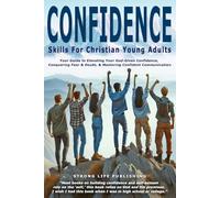 Confidence Skills for Christian Young Adults: Your Guide to Elevating God-Given Confidence, Conquering Fear & Doubt, & Mastering Confident Communication