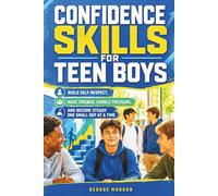 Confidence Skills for Teen Boys: Build Self-Respect, Make Friends, Handle Pressure, and Become Steady One Small Rep at a Time
