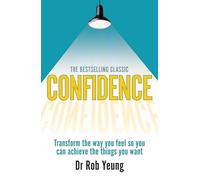 Confidence: Transform the way you feel so you can achieve the things you want