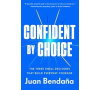 Confident by Choice : The Three Small Decisions That Build Everyday Courage