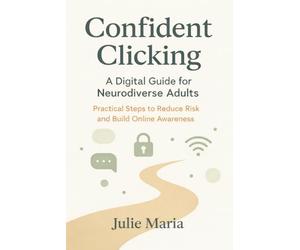 Confident Clicking: A Digital Guide for Neurodiverse Adults: Practical Steps to Reduce Risk and Build Online Awareness