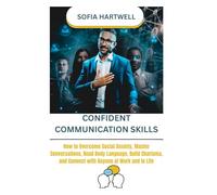 CONFIDENT COMMUNICATION SKILLS: How to Overcome Social Anxiety, Master Conversations, Read Body Language, Build Charisma, and Connect with Anyone at Work and in Life