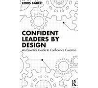 Confident Leaders By Design : An Essential Guide to Confidence Creation