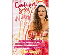 Confident, Sexy and Widly Free: How to own your worth, ditch the self doubt and not give a f*ck what other people think of you.