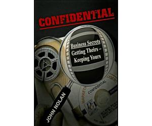 Confidential: Business Secrets, Getting Theirs - Keeping Yours
