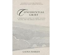 Confidential Grief: A Therapist’s Guide to Client Suicide, Death, and the Impact on Practice