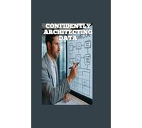 CONFIDENTLY ARCHITECTING DATA: A Guide to Modern Data Warehouse Design