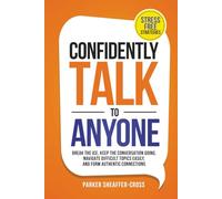Confidently Talk to Anyone: Stress-Free Strategies to Break the Ice, Keep the Conversation Going, Navigate Difficult Topics Easily, and Form Authentic Connections