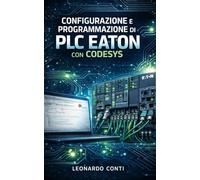 Configurazione e programmazione di PLC Eaton con Codesys: Dalla teoria alla pratica: progetti reali, logiche di controllo e integrazione industriale