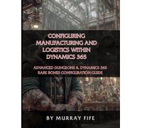 Configuring Manufacturing and Logistics within Dynamics 365: An Advanced Dungeons & Dynamics 365 Bare Bones Configuration Guide