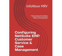Configuring NetSuite ERP Customer Service & Case Management: A Step-by-Step Guide to Building a Support Portal, Case Routing Rules, and Knowledge Base: 7 (NetSuite ERP Configurations)