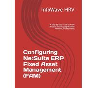 Configuring NetSuite ERP Fixed Asset Management (FAM): A Step-by-Step Guide to Asset Lifecycle Tracking, Depreciation Methods, and Reporting (NetSuite ERP Configurations)
