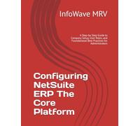 Configuring NetSuite ERP The Core Platform: A Step-by-Step Guide to Company Setup, User Roles, and Foundational Best Practices for Administrators (NetSuite ERP Configurations)