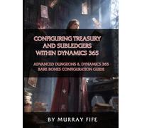 Configuring Treasury and Subledgers within Dynamics 365: An Advanced Dungeons & Dynamics 365 Bare Bones Configuration Guide
