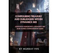Configuring Treasury and Subledgers within Dynamics 365: An Advanced Dungeons & Dynamics 365 Bare Bones Configuration Guide