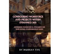 Configuring Workforce and Projects within Dynamics 365: An Advanced Dungeons & Dynamics 365 Bare Bones Configuration Guide