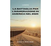 Confini: La Battaglia per l'Immigrazione in America nel 2025: Dentro la Politica, le Persone e le Lotte di Potere che Modellano la Crisi del Confine Statunitense