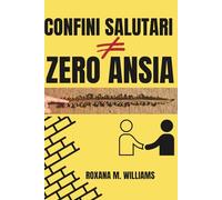 CONFINI SALUTARI = ZERO ANSIA: Come stabilire limiti chiari per vivere meglio con famiglia, partner, amici e colleghi