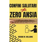 CONFINI SALUTARI = ZERO ANSIA: Come stabilire limiti chiari per vivere meglio con famiglia, partner, amici e colleghi