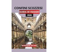 CONFINI SCOZZESI Guida di viaggio 2026: La Scozia oltre Edimburgo e le Highlands: castelli, abbazie, passeggiate e gemme nascoste nei confini