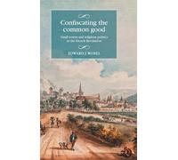Confiscating the Common Good: Small Towns and Religious Politics in the French Revolution (Studies in Modern French and Francophone History)