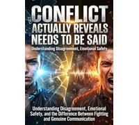 Conflict Actually Reveals What Needs to Be Said: Understanding Disagreement, Emotional Safety, and the Difference Between Fighting and Genuine Communication