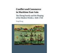Conflict and Commerce in Maritime East Asia: The Zheng Family and the Shaping of the Modern World, c.1620-1720