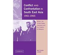 Conflict and Confrontation in South East Asia, 1961ÔÇô1965: Britain, the United States, Indonesia and the Creation of Malaysia