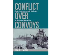Conflict over Convoys: Anglo-American Logistics Diplomacy in the Second World War