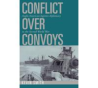 Conflict over Convoys: Anglo-American Logistics Diplomacy in the Second World War