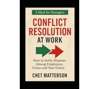 Conflict Resolution ar Work: How to Settle Disputes Among Employees, Union and Non-Union (Chet Matterson's Total Managment Series)