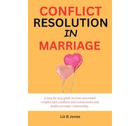 Conflict Resolution in Marriage: A step by step guide on how successful couples turn conflicts into connections and build a stronger relationship