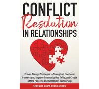 CONFLICT RESOLUTION IN RELATIONSHIPS: PROVEN THERAPY STRATEGIES TO STRENGTHEN EMOTIONAL CONNECTIONS, IMPROVE COMMUNICATION SKILLS, AND CREATE A MORE PEACEFUL AND HARMONIOUS PARTNERSHIP