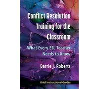 Conflict Resolution Training for the Classroom: What Every ESL Teacher Needs to Know (BIGs (Brief Instructional Guides))