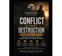 CONFLICT WITHOUT DESTRUCTION WORKBOOK FOR MEN: Learning to Lead, Communicate, and Resolve Conflict Without Anger, Avoidance, Defensiveness, or Emotional Shutdown