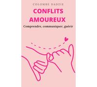 Conflits amoureux : Comprendre, communiquer, guérir: Les clés de la réconciliation émotionnelle. Réparer les blessures du cœur