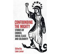 Confounding the Mighty: Stories of Church, Social Class and Solidarity