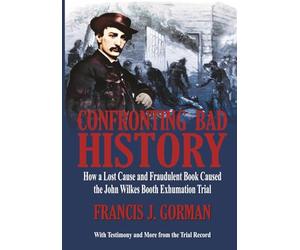 Confronting Bad History: How a Lost Cause and Fraudulent Book Caused the John Wilkes Booth Exhumation Trial
