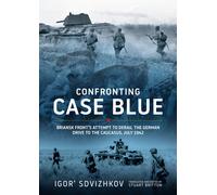 Confronting Case Blue : Briansk Front's Attempt to Derail the German Drive to the Caucasus July 1942