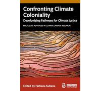 Confronting Climate Coloniality: Decolonizing Pathways for Climate Justice (Routledge Advances in Climate Change Research)